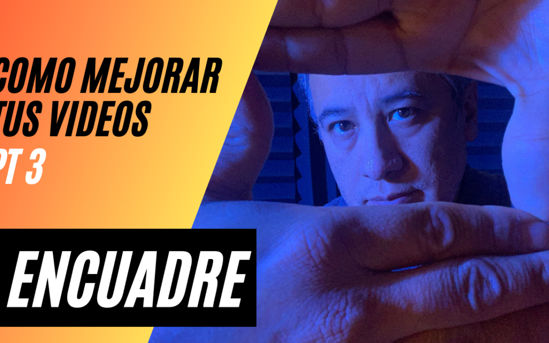 Cómo Mejorar Tus Videos Pt 3- El Encuadre
